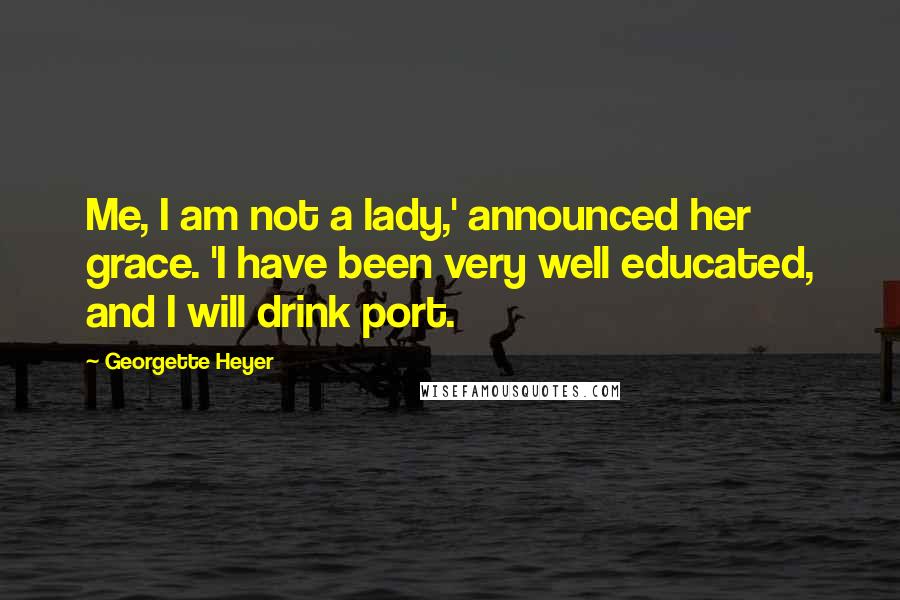 Georgette Heyer Quotes: Me, I am not a lady,' announced her grace. 'I have been very well educated, and I will drink port.