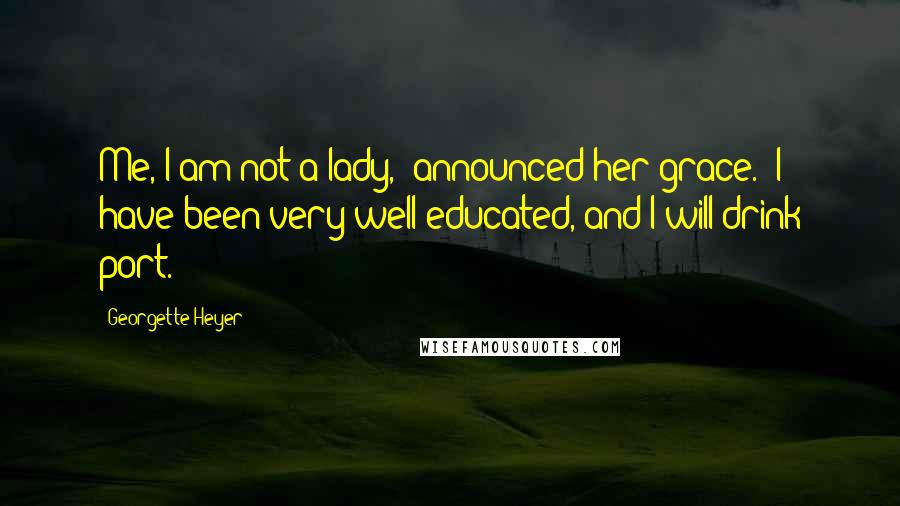 Georgette Heyer Quotes: Me, I am not a lady,' announced her grace. 'I have been very well educated, and I will drink port.