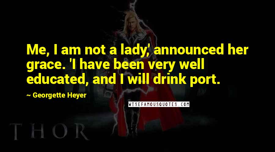 Georgette Heyer Quotes: Me, I am not a lady,' announced her grace. 'I have been very well educated, and I will drink port.