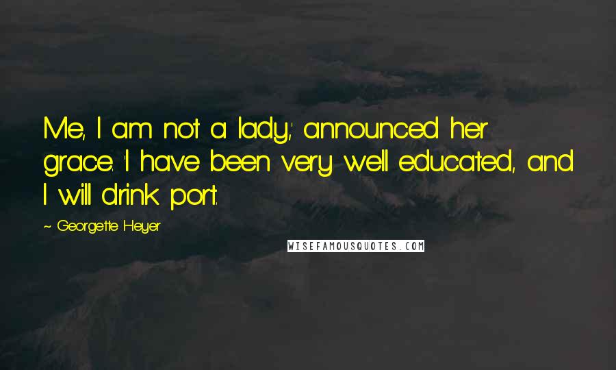 Georgette Heyer Quotes: Me, I am not a lady,' announced her grace. 'I have been very well educated, and I will drink port.