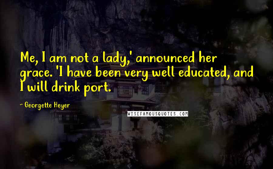 Georgette Heyer Quotes: Me, I am not a lady,' announced her grace. 'I have been very well educated, and I will drink port.