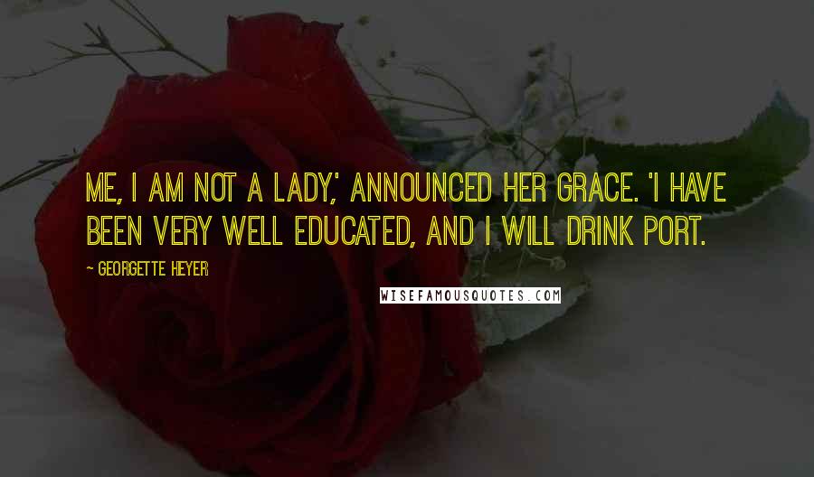 Georgette Heyer Quotes: Me, I am not a lady,' announced her grace. 'I have been very well educated, and I will drink port.