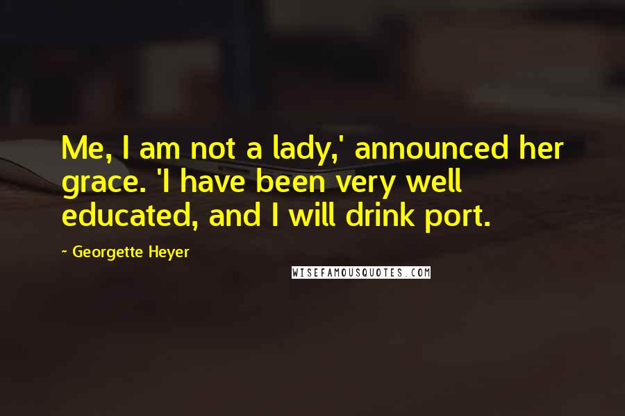 Georgette Heyer Quotes: Me, I am not a lady,' announced her grace. 'I have been very well educated, and I will drink port.