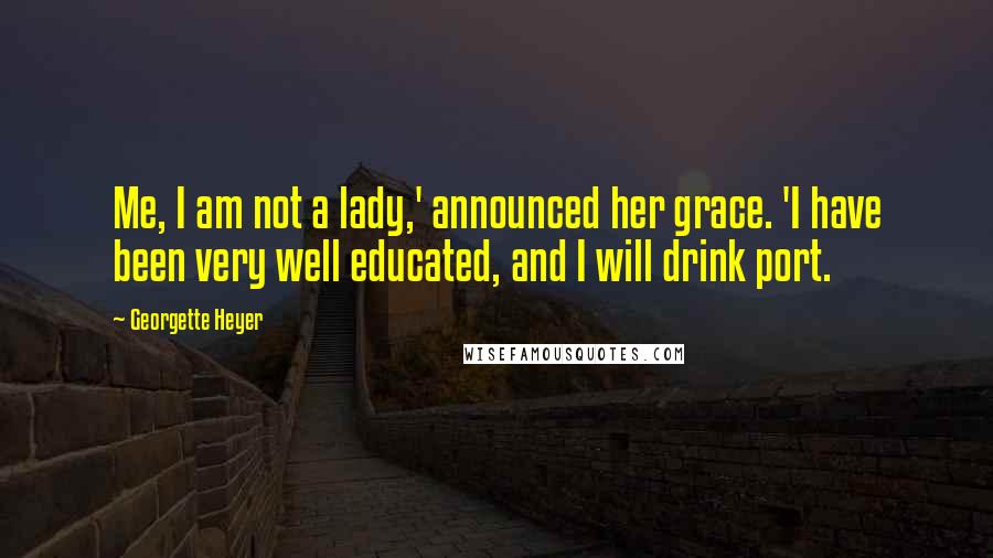 Georgette Heyer Quotes: Me, I am not a lady,' announced her grace. 'I have been very well educated, and I will drink port.