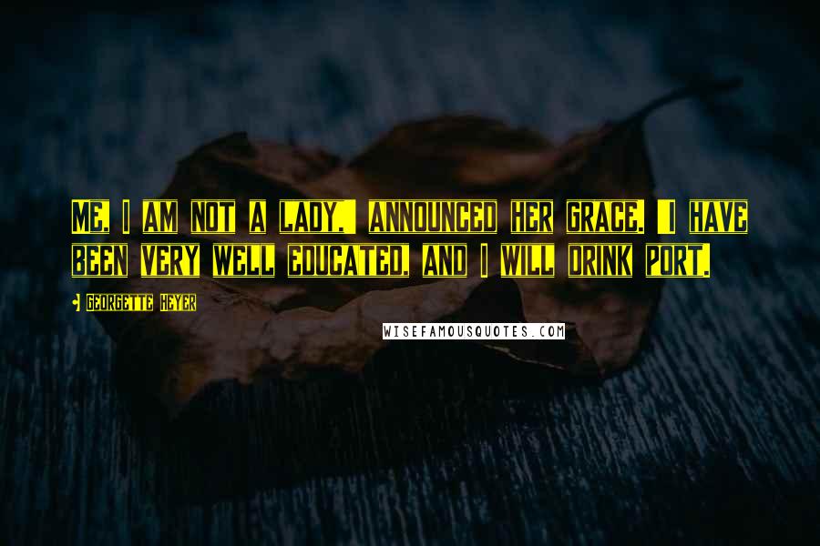 Georgette Heyer Quotes: Me, I am not a lady,' announced her grace. 'I have been very well educated, and I will drink port.