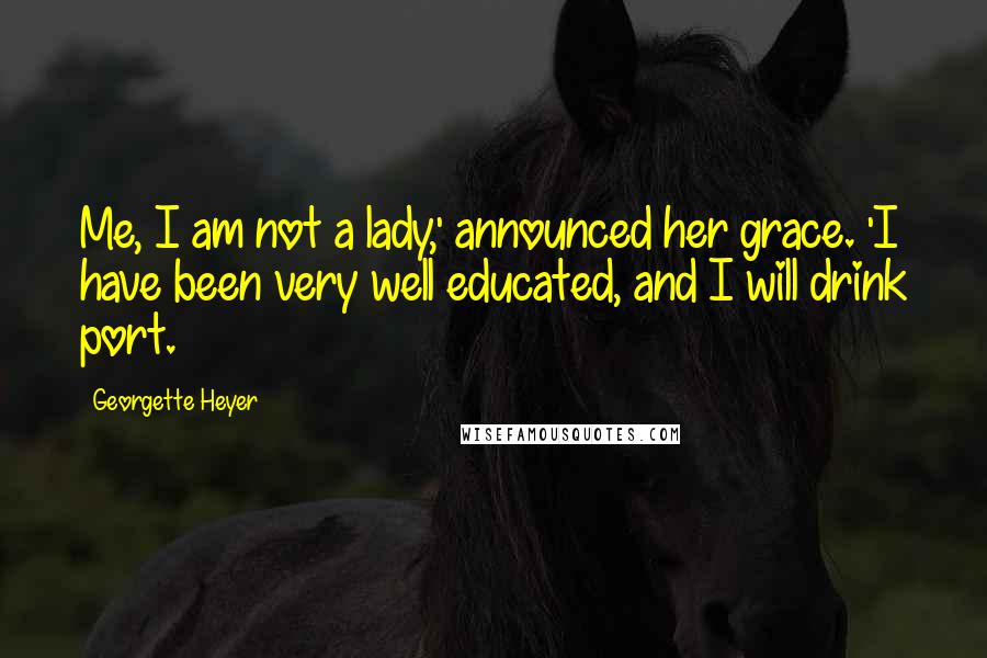 Georgette Heyer Quotes: Me, I am not a lady,' announced her grace. 'I have been very well educated, and I will drink port.