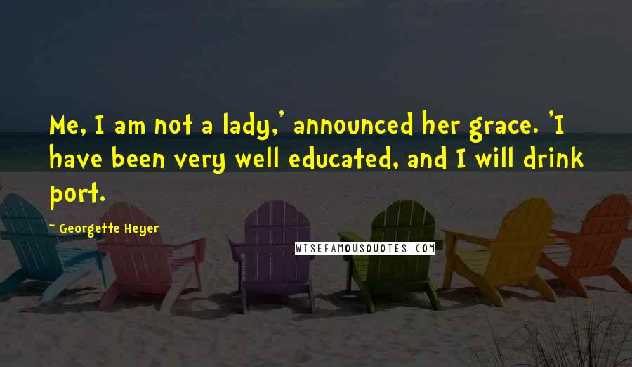 Georgette Heyer Quotes: Me, I am not a lady,' announced her grace. 'I have been very well educated, and I will drink port.