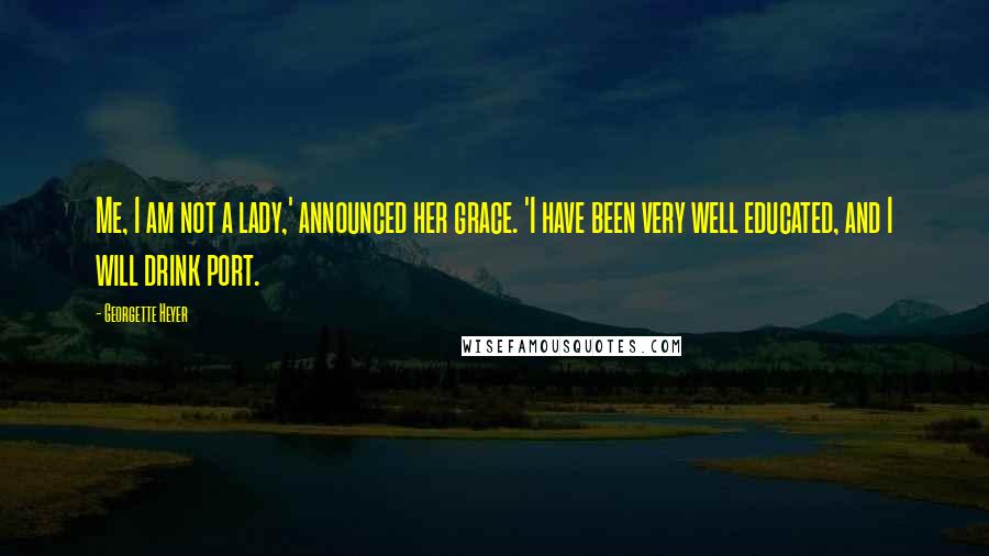 Georgette Heyer Quotes: Me, I am not a lady,' announced her grace. 'I have been very well educated, and I will drink port.