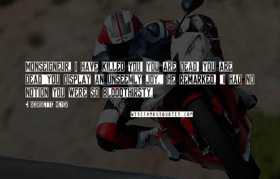 Georgette Heyer Quotes: Monseigneur, I have killed you! You are dead! You are dead!"You display an unseemly joy," he remarked. "I had no notion you were so bloodthirsty.