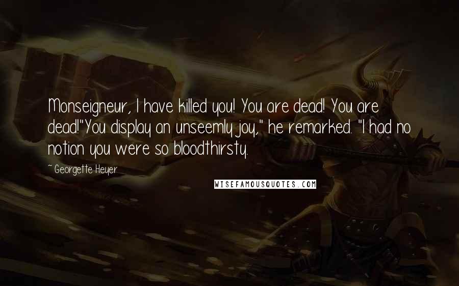 Georgette Heyer Quotes: Monseigneur, I have killed you! You are dead! You are dead!"You display an unseemly joy," he remarked. "I had no notion you were so bloodthirsty.