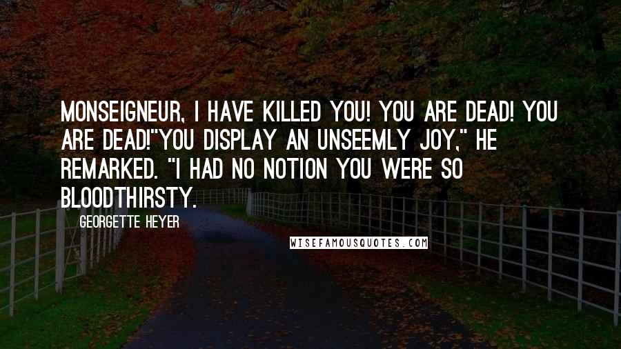 Georgette Heyer Quotes: Monseigneur, I have killed you! You are dead! You are dead!"You display an unseemly joy," he remarked. "I had no notion you were so bloodthirsty.