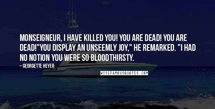 Georgette Heyer Quotes: Monseigneur, I have killed you! You are dead! You are dead!"You display an unseemly joy," he remarked. "I had no notion you were so bloodthirsty.