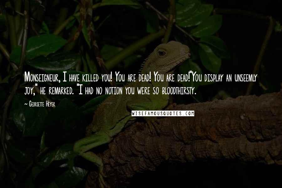 Georgette Heyer Quotes: Monseigneur, I have killed you! You are dead! You are dead!"You display an unseemly joy," he remarked. "I had no notion you were so bloodthirsty.