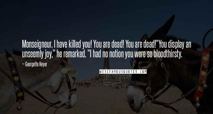 Georgette Heyer Quotes: Monseigneur, I have killed you! You are dead! You are dead!"You display an unseemly joy," he remarked. "I had no notion you were so bloodthirsty.