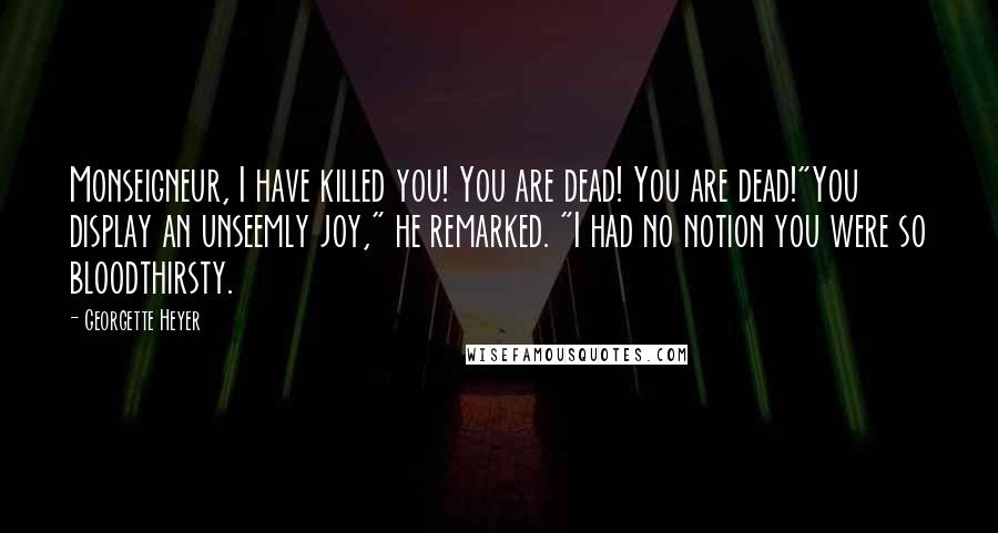 Georgette Heyer Quotes: Monseigneur, I have killed you! You are dead! You are dead!"You display an unseemly joy," he remarked. "I had no notion you were so bloodthirsty.