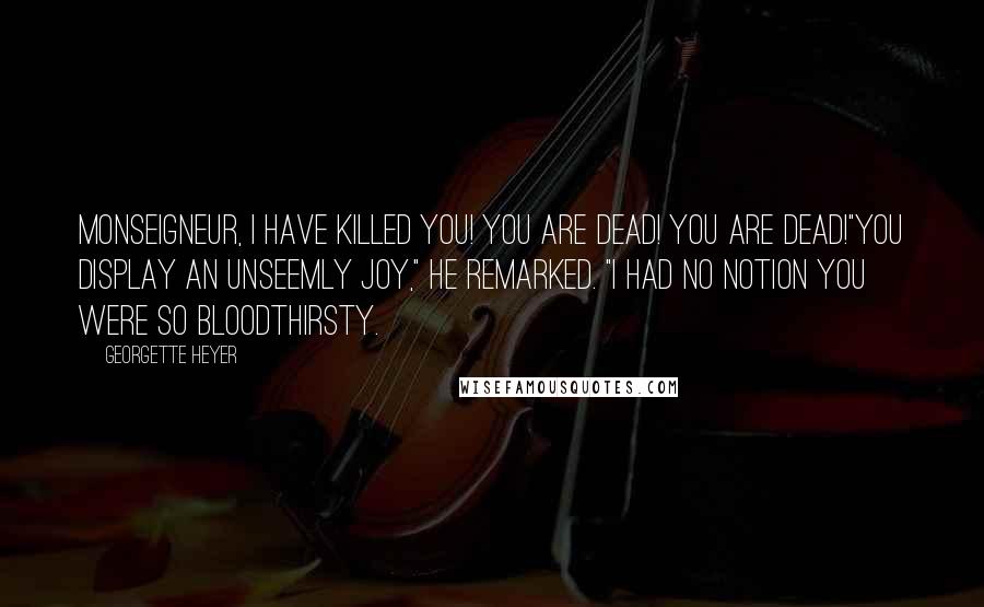 Georgette Heyer Quotes: Monseigneur, I have killed you! You are dead! You are dead!"You display an unseemly joy," he remarked. "I had no notion you were so bloodthirsty.