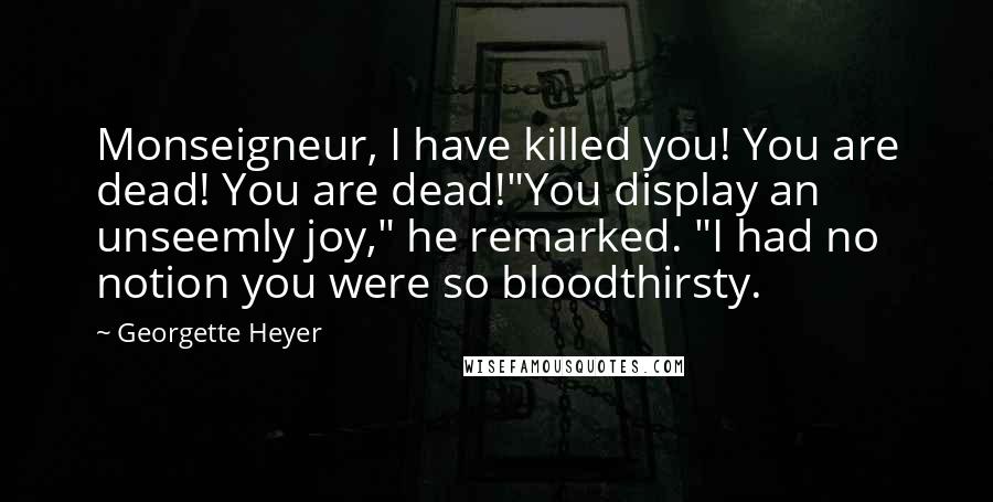 Georgette Heyer Quotes: Monseigneur, I have killed you! You are dead! You are dead!"You display an unseemly joy," he remarked. "I had no notion you were so bloodthirsty.