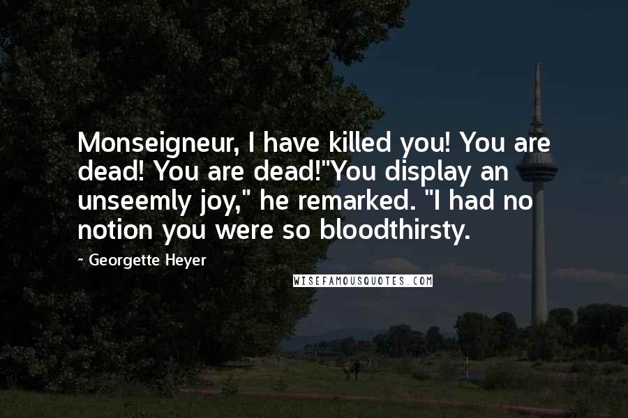 Georgette Heyer Quotes: Monseigneur, I have killed you! You are dead! You are dead!"You display an unseemly joy," he remarked. "I had no notion you were so bloodthirsty.