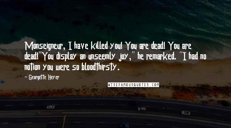 Georgette Heyer Quotes: Monseigneur, I have killed you! You are dead! You are dead!"You display an unseemly joy," he remarked. "I had no notion you were so bloodthirsty.