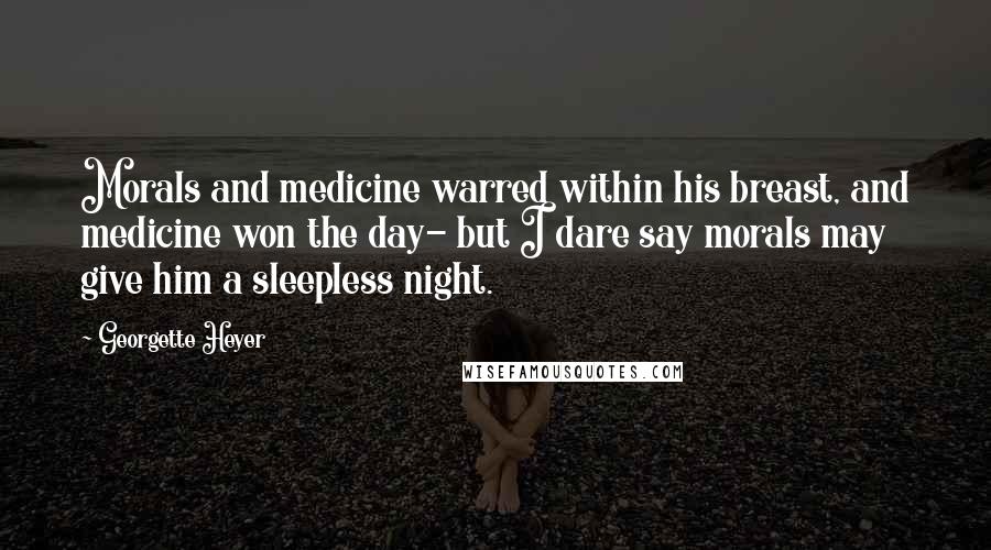 Georgette Heyer Quotes: Morals and medicine warred within his breast, and medicine won the day- but I dare say morals may give him a sleepless night.
