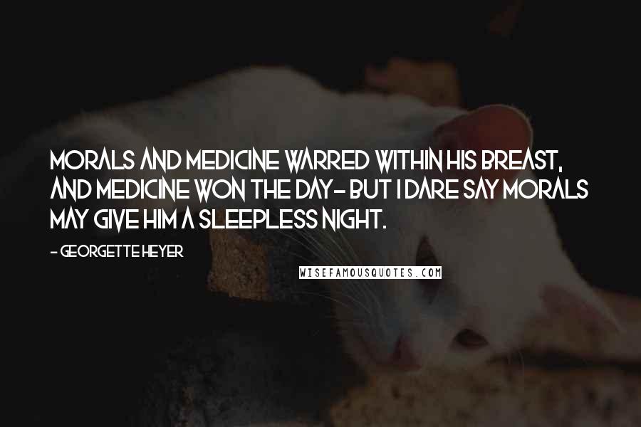 Georgette Heyer Quotes: Morals and medicine warred within his breast, and medicine won the day- but I dare say morals may give him a sleepless night.