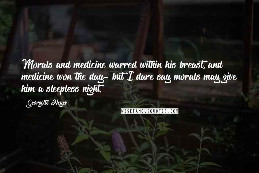 Georgette Heyer Quotes: Morals and medicine warred within his breast, and medicine won the day- but I dare say morals may give him a sleepless night.