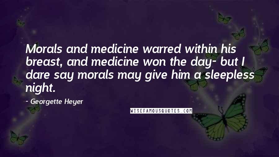 Georgette Heyer Quotes: Morals and medicine warred within his breast, and medicine won the day- but I dare say morals may give him a sleepless night.