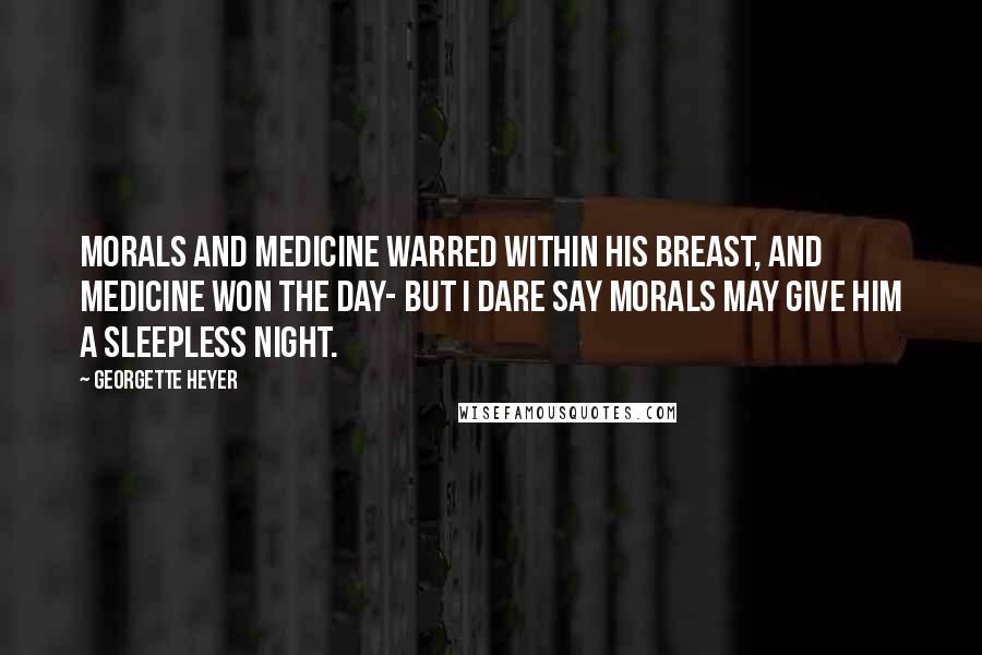 Georgette Heyer Quotes: Morals and medicine warred within his breast, and medicine won the day- but I dare say morals may give him a sleepless night.