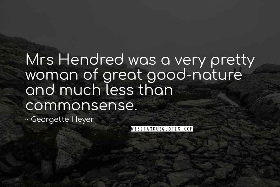 Georgette Heyer Quotes: Mrs Hendred was a very pretty woman of great good-nature and much less than commonsense.