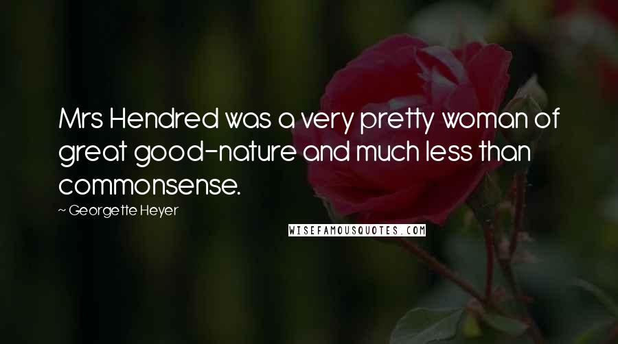 Georgette Heyer Quotes: Mrs Hendred was a very pretty woman of great good-nature and much less than commonsense.