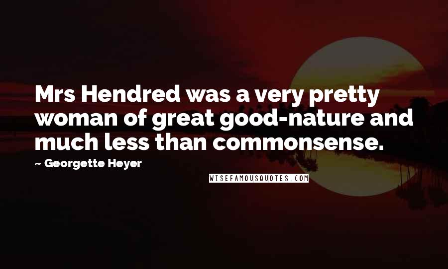 Georgette Heyer Quotes: Mrs Hendred was a very pretty woman of great good-nature and much less than commonsense.