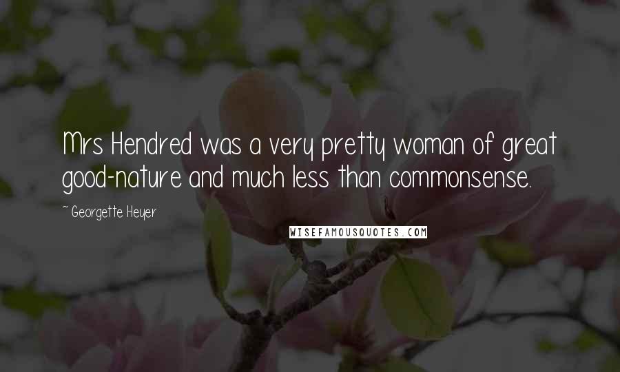 Georgette Heyer Quotes: Mrs Hendred was a very pretty woman of great good-nature and much less than commonsense.