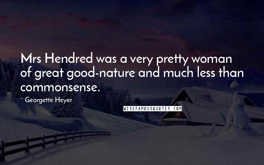 Georgette Heyer Quotes: Mrs Hendred was a very pretty woman of great good-nature and much less than commonsense.