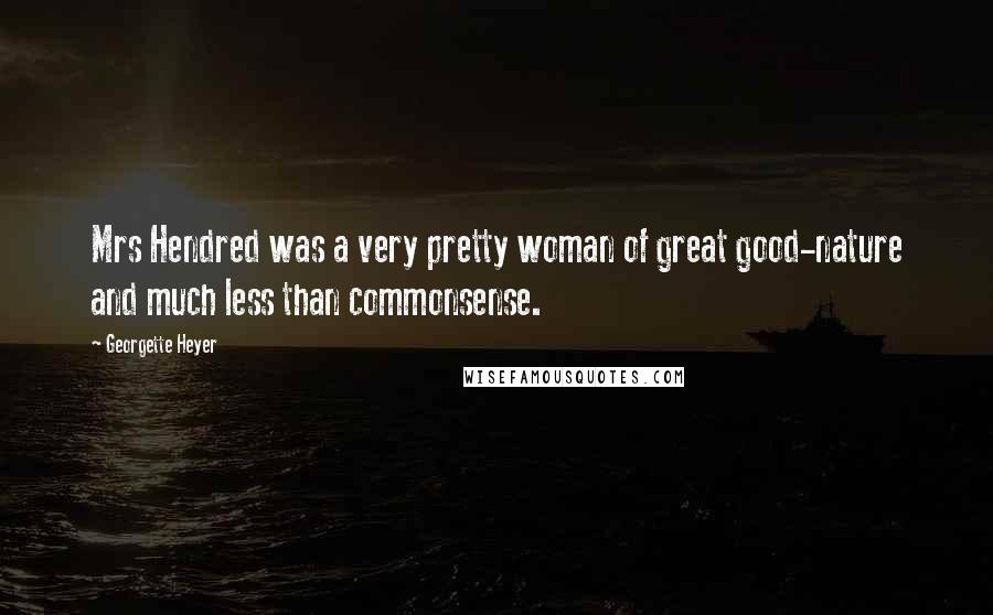 Georgette Heyer Quotes: Mrs Hendred was a very pretty woman of great good-nature and much less than commonsense.