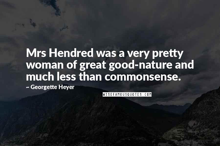 Georgette Heyer Quotes: Mrs Hendred was a very pretty woman of great good-nature and much less than commonsense.