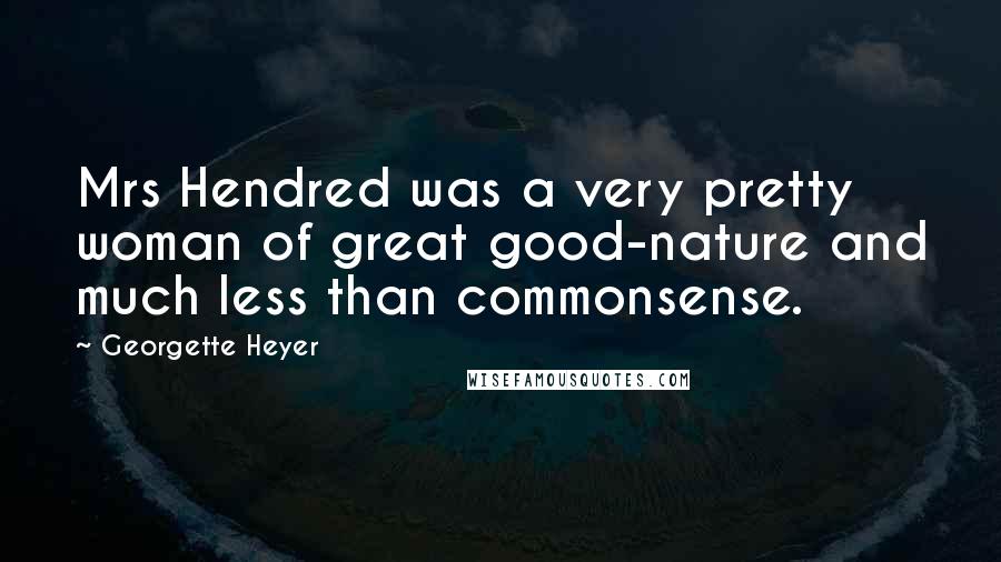 Georgette Heyer Quotes: Mrs Hendred was a very pretty woman of great good-nature and much less than commonsense.