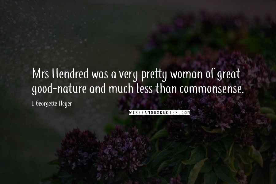 Georgette Heyer Quotes: Mrs Hendred was a very pretty woman of great good-nature and much less than commonsense.