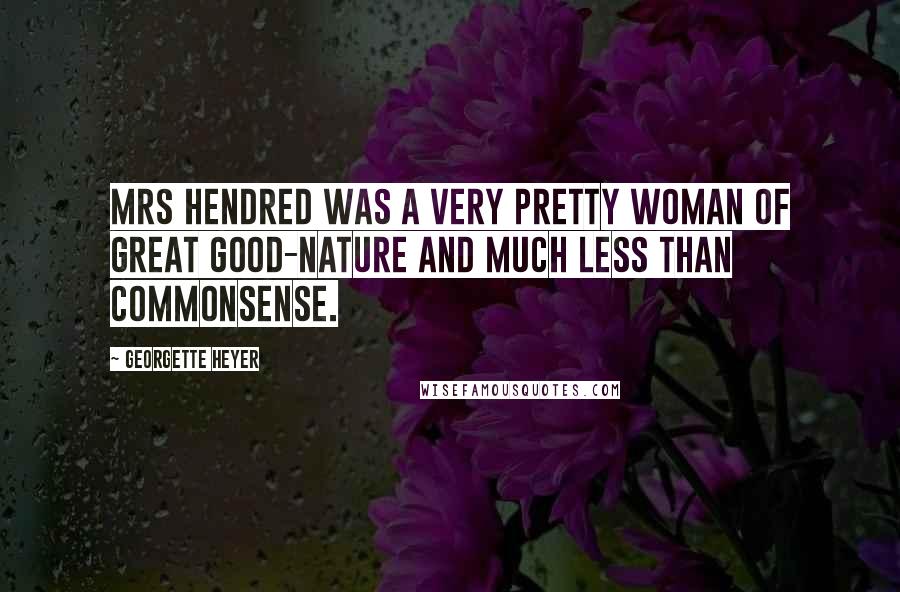 Georgette Heyer Quotes: Mrs Hendred was a very pretty woman of great good-nature and much less than commonsense.