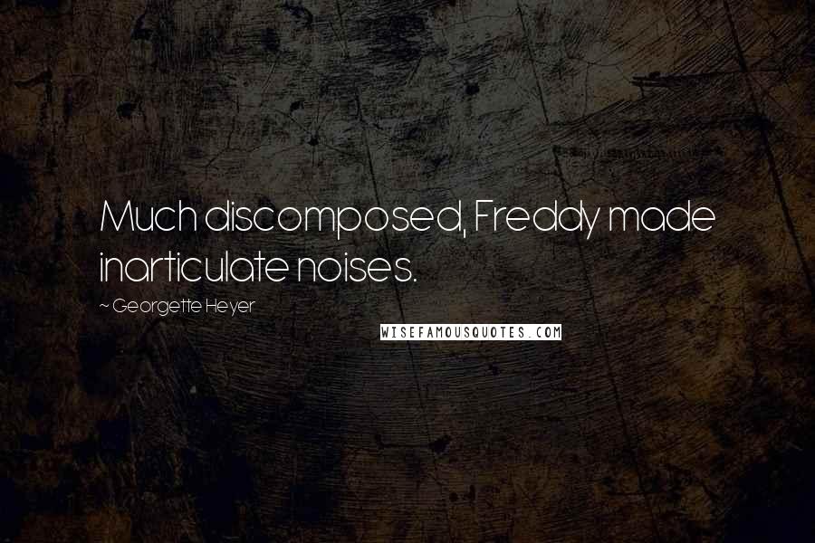 Georgette Heyer Quotes: Much discomposed, Freddy made inarticulate noises.