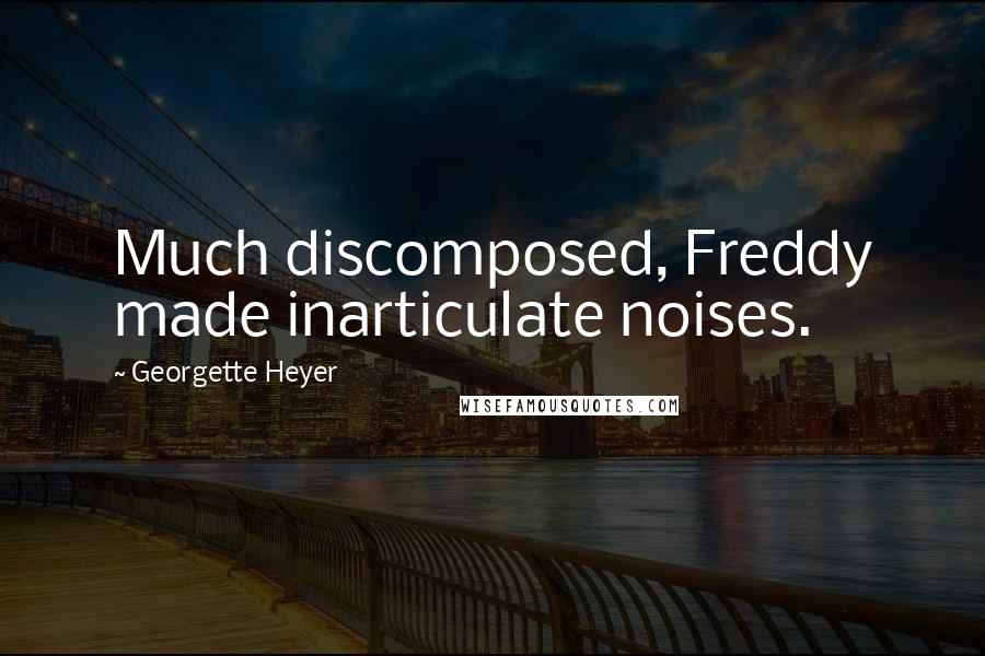 Georgette Heyer Quotes: Much discomposed, Freddy made inarticulate noises.