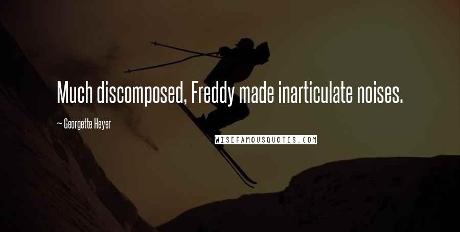Georgette Heyer Quotes: Much discomposed, Freddy made inarticulate noises.