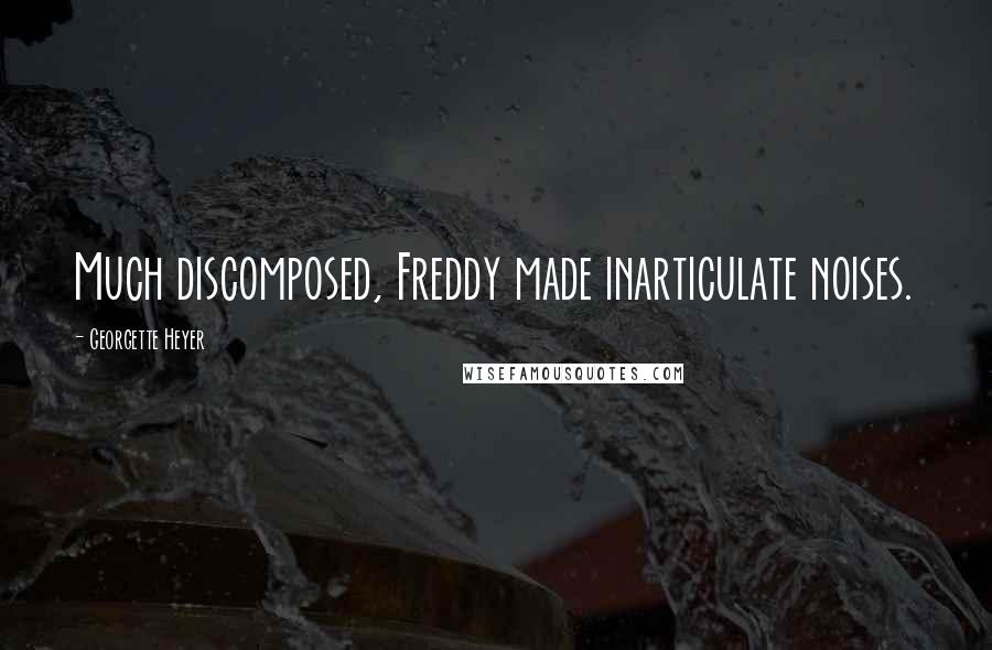 Georgette Heyer Quotes: Much discomposed, Freddy made inarticulate noises.