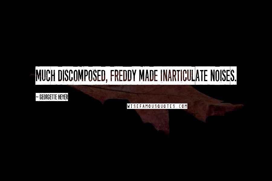 Georgette Heyer Quotes: Much discomposed, Freddy made inarticulate noises.