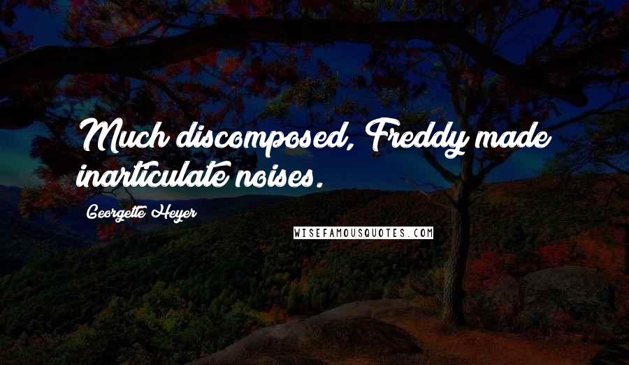 Georgette Heyer Quotes: Much discomposed, Freddy made inarticulate noises.