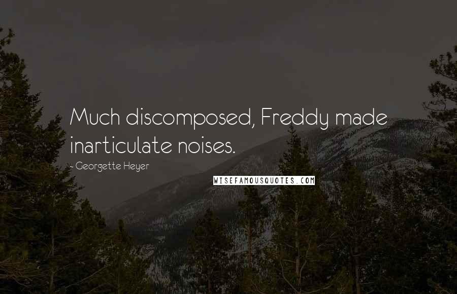 Georgette Heyer Quotes: Much discomposed, Freddy made inarticulate noises.