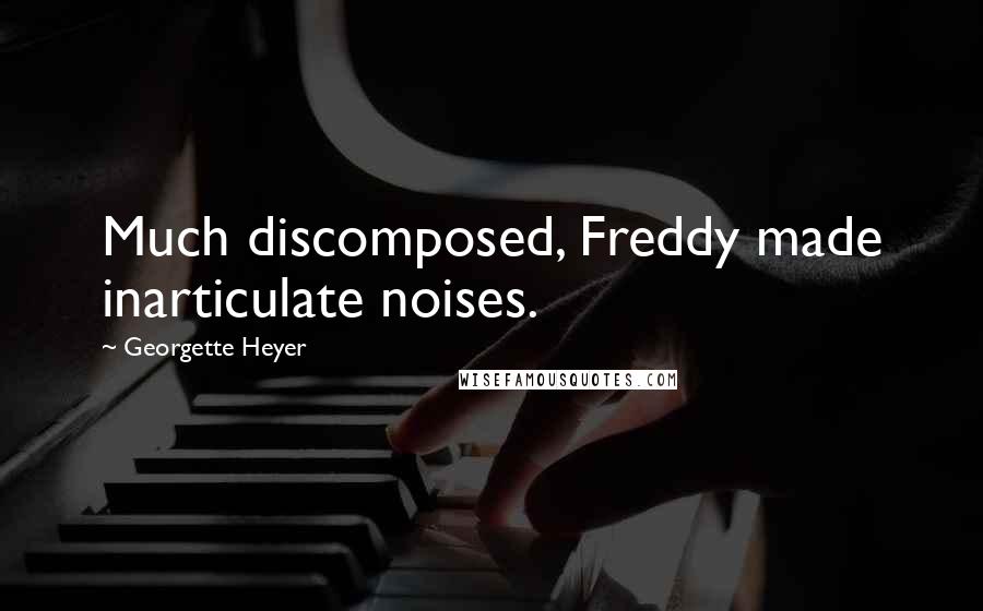 Georgette Heyer Quotes: Much discomposed, Freddy made inarticulate noises.