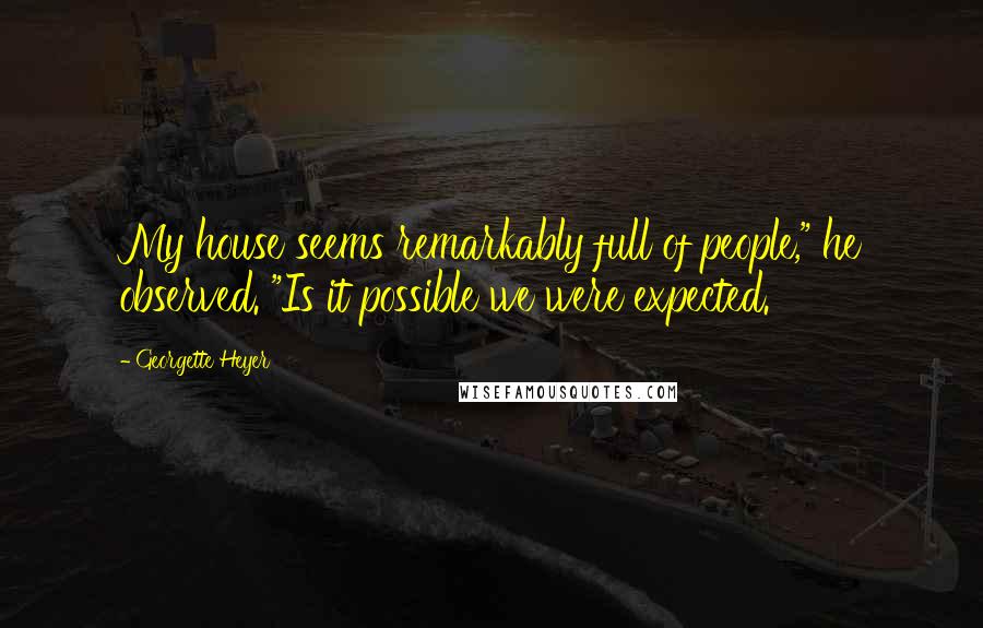 Georgette Heyer Quotes: My house seems remarkably full of people," he observed. "Is it possible we were expected.