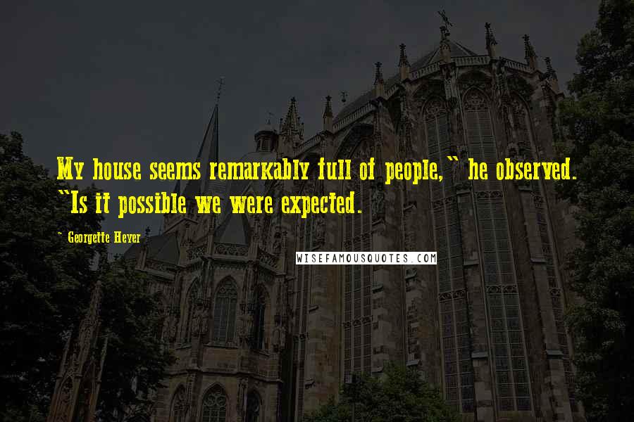 Georgette Heyer Quotes: My house seems remarkably full of people," he observed. "Is it possible we were expected.