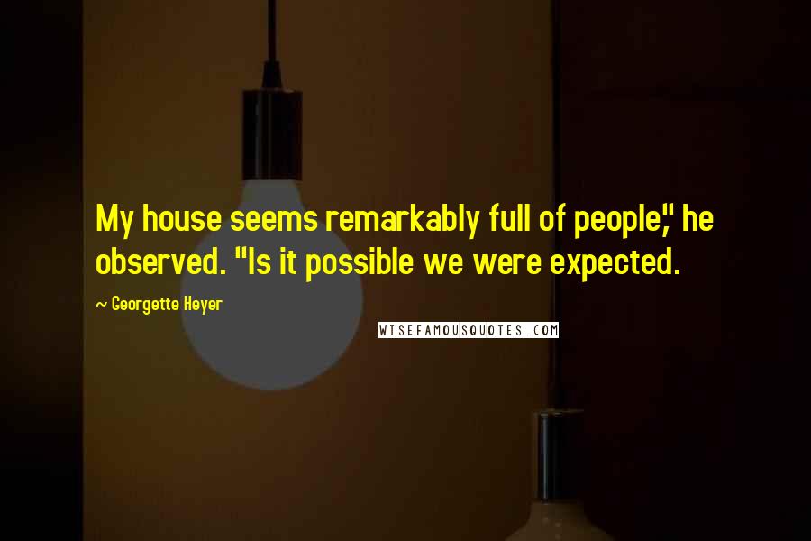 Georgette Heyer Quotes: My house seems remarkably full of people," he observed. "Is it possible we were expected.