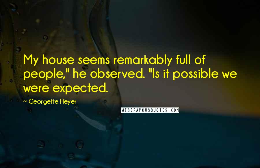 Georgette Heyer Quotes: My house seems remarkably full of people," he observed. "Is it possible we were expected.